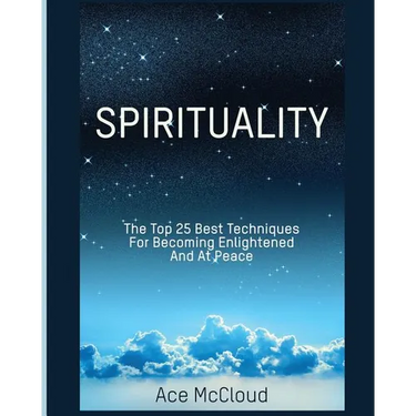 Spirituality: The Top 25 Best Techniques For Becoming Enlightened And At Peace