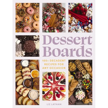 Dessert Boards: 100+ Decadent Recipes for Any Occasion