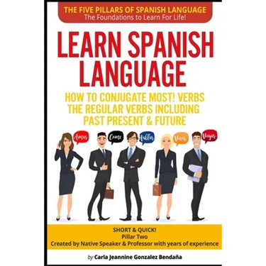 Learn Spanish Language How to Conjugate MOST VERBS: The Regular Verbs Including Past Present & Future: SHORT & QUICK! Pillar Two-Created by a Professo