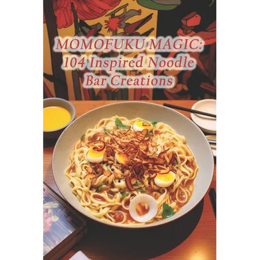 Momofuku Magic: 104 Inspired Noodle Bar Creations