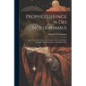 Prophezeihungen Des Nostradamus: 1840: Nebst Nachrichten Von Seinem Leben Und Einem Anhange Über Wahrsagen Und Prophezeihen