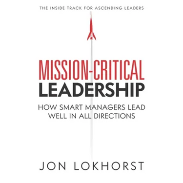 Mission-Critical Leadership: How Smart Managers Lead Well in All Directions
