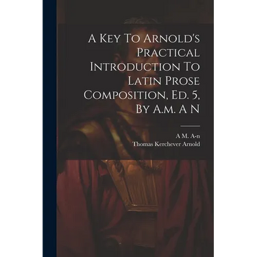 A Key To Arnold's Practical Introduction To Latin Prose Composition, Ed. 5, By A.m. A N