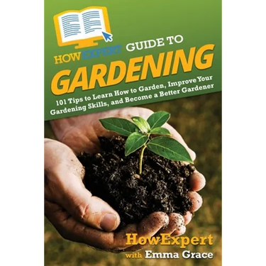 HowExpert Guide to Gardening: 101 Tips to Learn How to Garden, Improve Your Gardening Skills, and Become a Better Gardener