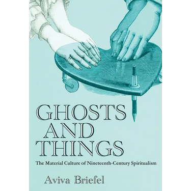Ghosts and Things: The Material Culture of Nineteenth-Century Spiritualism