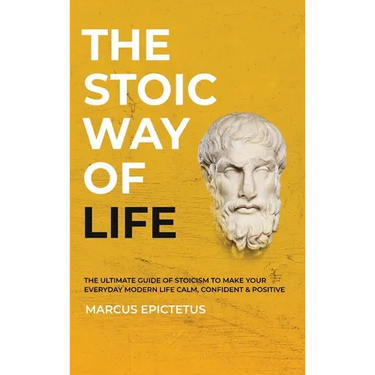 The Stoic way of Life: The ultimate guide of Stoicism to make your everyday modern life Calm, Confident & Positive - Master the Art of Living, Emotion