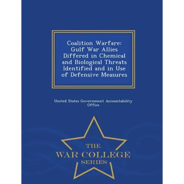 Coalition Warfare: Gulf War Allies Differed in Chemical and Biological Threats Identified and in Use of Defensive Measures - War College Series