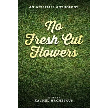 No Fresh Cut Flowers: An Afterlife Anthology
