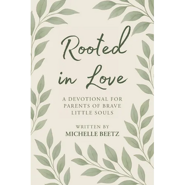 Rooted In Love A Devotional for Parents of Brave Little Souls