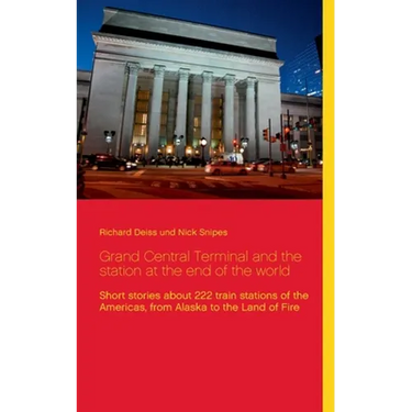 Grand Central Terminal and the station at the end of the world: Short stories about 222 train stations of the Americas, from Alaska to the Land of Fir
