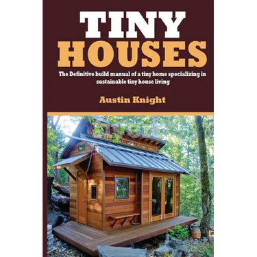 Tiny Houses: The Definitive Build Manual Of A Tiny Home Specializing In Sustainable Tiny House Living