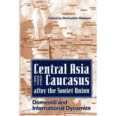 Central Asia and the Caucasus After the Soviet Union: Domestic and International Dynamics