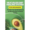 Mucusless Diet Healing System For Beginners: Revitalize Your Life By Embracing the Mucusless Diet for Holistic Healing.