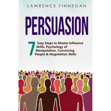 Persuasion: 7 Easy Steps to Master Influence Skills, Psychology of Manipulation, Convincing People & Negotiation Skills