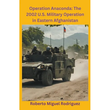 Operation Anaconda: The 2002 U.S. Military Operation in Eastern Afghanistan