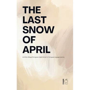 The Last Snow Of April And Other Bilingual Portuguese-English Stories for Portuguese Language Learners