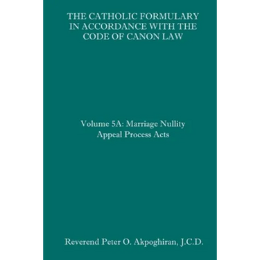 The Catholic Formulary in Accordance with the Code of Canon Law: Volume 5A: Marriage Nullity Appeal Process Acts
