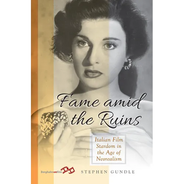 Fame Amid the Ruins: Italian Film Stardom in the Age of Neorealism