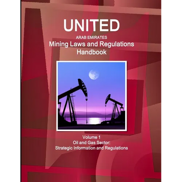 United Arab Emirates Mining Laws and Regulations Handbook Volume 1 Oil and Gas Sector: Strategic Information and Regulations