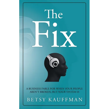 The Fix: A Business Fable for When Your People Aren't Broken, But Your System Is