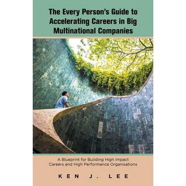The Every Person's Guide to Accelerating Careers in Big Multinational Companies: A Blueprint for Building High Impact Careers and High Performance Org
