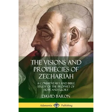 The Visions and Prophecies of Zechariah: A Commentary and Bible Study of the Prophet of Hope and Glory
