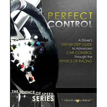 Perfect Control: A Driver's Step-by-Step Guide to Advanced Car Control Through the Physics of Racing
