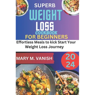 Superb Weight Loss Cookbook for Beginners 2024: Effortless meals to kick start your weight loss journey