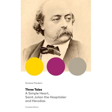Three Tales: A Simple Heart, Saint Julian the Hospitalier and Herodias (Complete Edition): Classic of French Literature