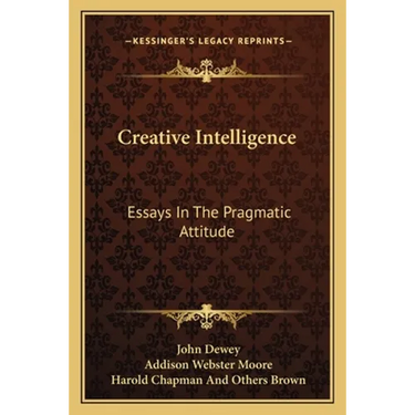 Creative Intelligence: Essays In The Pragmatic Attitude