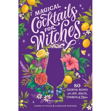 Magical Cocktails for Witches: 80 Essential Recipes for Love, Health, Strength, and More