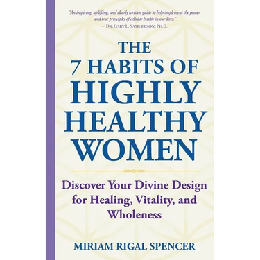 The 7 Habits of Highly Healthy Women: Discover Your Divine Design for Healing, Vitality, and Wholeness