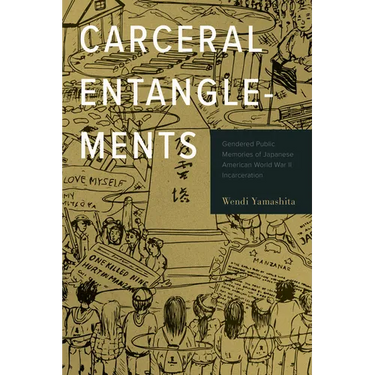 Carceral Entanglements: Gendered Public Memories of Japanese American World War II Incarceration