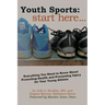 Youth Sports: Start Here: Everything You Need to Know About Promoting Health and Preventing Injury for Your Young Athlete