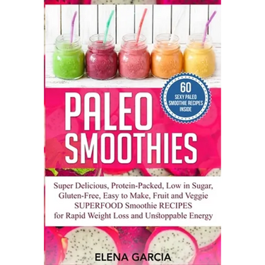 Paleo Smoothies: Super Delicious & Filling, Protein-Packed, Low in Sugar, Gluten-Free, Easy to Make, Fruit and Veggie Superfood Smoothie Recipes for N