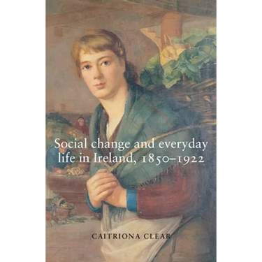 Social Change and Everyday Life in Ireland, 1850-1922