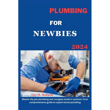 Plumbing for Newbies 2024: "master diy pex plumbling and navigate modern systems: your comprehensive guide to expert home plumbling ."