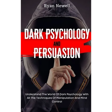 Dark Psychology and Persuasion: Understand The World Of Dark Psychology With All The Techniques Of Manipulation And Mind Control