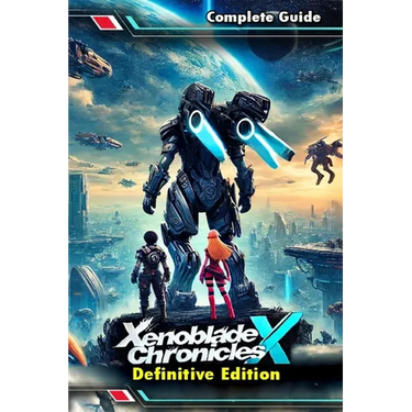 Xenoblade Chronicles X Definitive Edition: The Most Complete and Updated Guide with Tips, Tricks, Walkthrough, and Strategies to Become a Pro Player