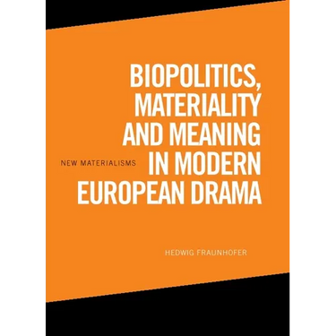 Biopolitics, Materiality and Meaning in Modern European Drama