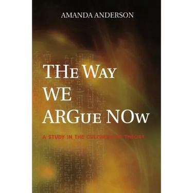 The Way We Argue Now: A Study in the Cultures of Theory