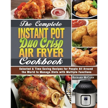 The Complete Instant Pot Duo Crisp Air Fryer Cookbook: Selected & Time Saving Recipes for People All Around the World to Manage Diets with Multiple Fu