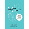 Why Do I Hurt?: Discover the Surprising Connections That Cause Physical Pain and What to Do About Them
