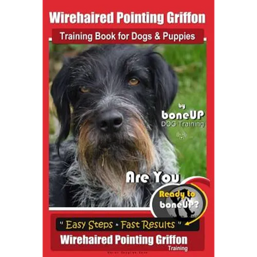 Wirehaired Pointing Griffon Training Book for Dogs and Puppies by Bone Up DOG Training: Are You Ready to Bone Up? Easy Steps * Fast Results Wirehaired