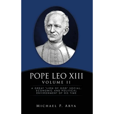 Pope Leo XIII Volume II: A Great "Lion of God" Social, Economic and Political Environment of His Time