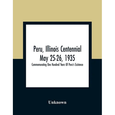 Peru, Illinois Centennial May 25-26, 1935: Commemorating One Hundred Years Of Peru'S Existence