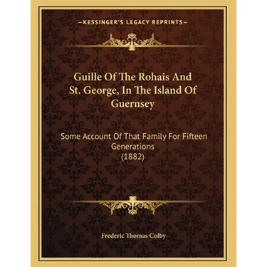 Guille Of The Rohais And St. George, In The Island Of Guernsey: Some Account Of That Family For Fifteen Generations (1882)