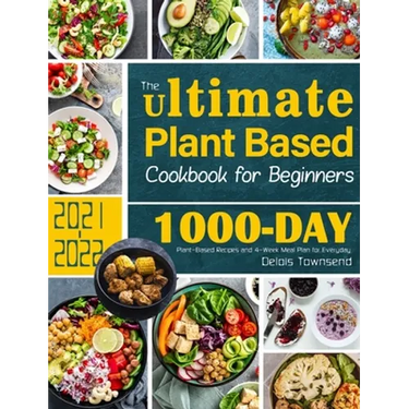 The Ultimate Plant Based Cookbook for Beginners: 1000-Day Plant-Based Recipes and 4-Week Meal Plan for Everyday