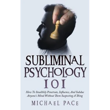 Subliminal Psychology 101: How To Stealthily Penetrate, Influence, And Subdue Anyone's Mind Without Them Suspecting A Thing