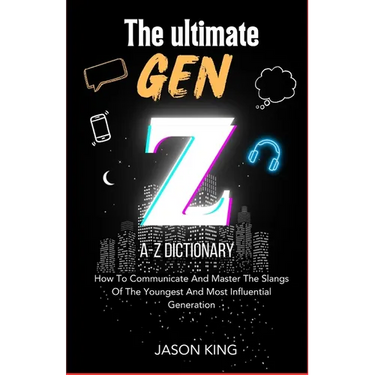 The Ultimate Gen Z A-Z Dictionary: How To Communicate And Master The Slangs Of The Youngest And Most Influential Generation